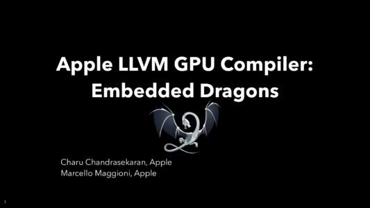 Apple LLVM GPU Compiler: Embedded Dragons Charu Chandrasekaran, Apple Marcello Maggioni, Apple