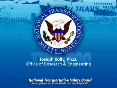 Joseph Kolly, Ph.D. Office of Research & Engineering Key Findings • The condition inside the center wing tank of TWA 800 was flammable