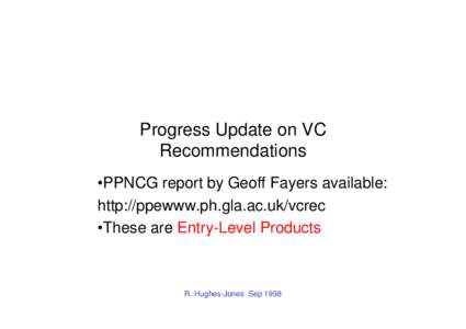 Progress Update on VC Recommendations •PPNCG report by Geoff Fayers available: http://ppewww.ph.gla.ac.uk/vcrec •These are Entry-Level Products