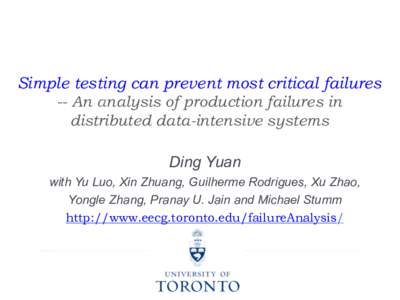 Simple testing can prevent most critical failures -- An analysis of production failures in distributed data-intensive systems Ding Yuan with Yu Luo, Xin Zhuang, Guilherme Rodrigues, Xu Zhao, Yongle Zhang, Pranay U. Jain 