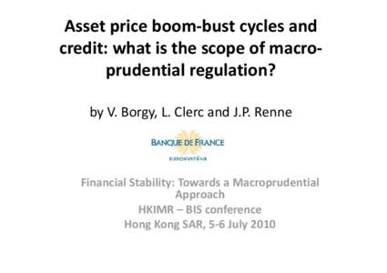 Asset price boom-bust cycles and credit: what is the scope of macroprudential regulation? by V. Borgy, L. Clerc and J.P. Renne Financial Stability: Towards a Macroprudential Approach