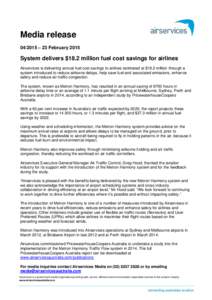 Media release[removed] – 23 February 2015 System delivers $18.2 million fuel cost savings for airlines Airservices is delivering annual fuel cost savings to airlines estimated at $18.2 million through a system introduce