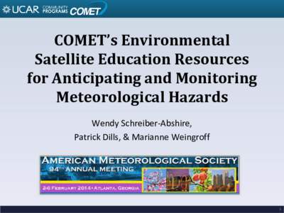 COMET’s Environmental Satellite Education Resources for Anticipating and Monitoring Meteorological Hazards Wendy Schreiber-Abshire, Patrick Dills, & Marianne Weingroff