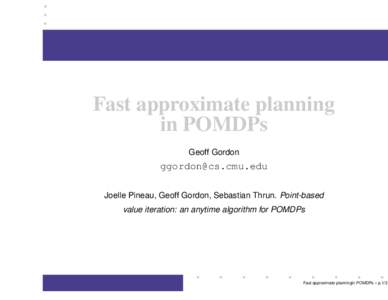Fast approximate planning in POMDPs Geoff Gordon [removed] Joelle Pineau, Geoff Gordon, Sebastian Thrun. Point-based