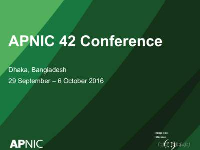 APNIC 42 Conference Dhaka, Bangladesh 29 September – 6 October 2016 Issue Date: [Date]