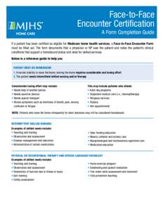 Face-to-Face Encounter Certification A Form Completion Guide If a patient has been certified as eligible for Medicare home health services, a Face-to-Face Encounter Form must be filled out. The form documents that a phys