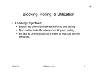 Blocking, Polling, & Utilization •  Learning Objectives: •  Explain the difference between blocking and polling. •  Discuss the tradeoffs between blocking and polling. •  Be able to use utilization as a m