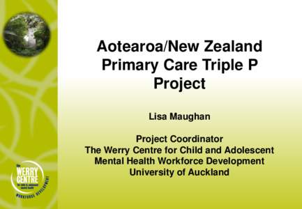 Aotearoa/New Zealand Primary Care Triple P Project Lisa Maughan Project Coordinator The Werry Centre for Child and Adolescent