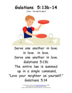 Galatians 5:13b-14 (Tune: ‘The Muffin Man’) Serve one another in love. in love. in love. Serve one another in love.