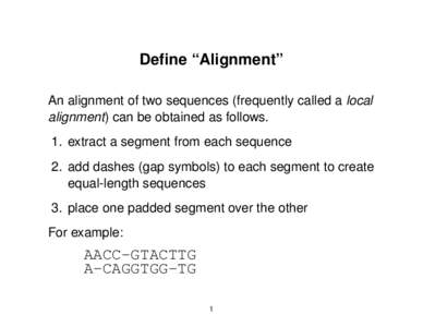 Define “Alignment” An alignment of two sequences (frequently called a local alignment) can be obtained as follows. 1. extract a segment from each sequence 2. add dashes (gap symbols) to each segment to create equal-l