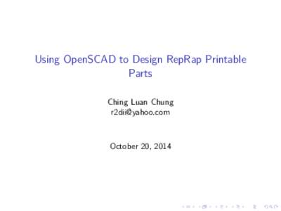 Using OpenSCAD to Design RepRap Printable Parts Ching Luan Chung [removed]  October 20, 2014