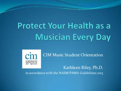 CIM Music Student Orientation Kathleen Riley, Ph.D. in accordance with the NASM/PAMA Guildelines 2013 What Can We Learn from Athletes?  Musicians ARE athletes of the small muscles!