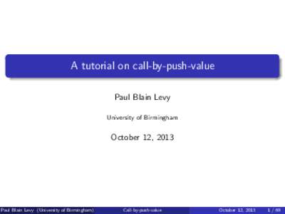 A tutorial on call-by-push-value Paul Blain Levy University of Birmingham October 12, 2013