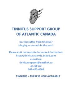 TINNITUS SUPPORT GROUP OF ATLANTIC CANADA Do you suffer from tinnitus? (ringing or sounds in the ears) Please visit our website for more information: http://tinnitusatlantic.tripod.com