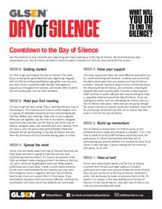 Countdown to the Day of Silence Use this timeline to help structure your organizing each week leading up to the Day of Silence. We recommend you start preparing for your Day of Silence activities at least six weeks in ad