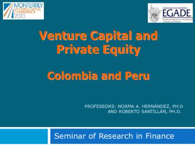 Venture Capital and Private Equity Colombia and Peru PROFESSORS: NORMA A. HERNÁNDEZ, PH.D AND ROBERTO SANTILLÁN, PH.D.