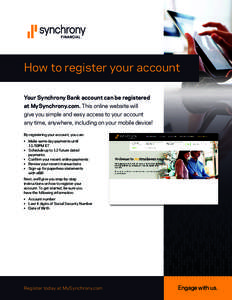 How to register your account Your Synchrony Bank account can be registered at MySynchrony.com. This online website will give you simple and easy access to your account any time, anywhere, including on your mobile device!