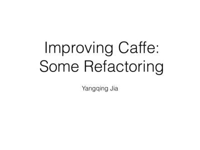 Improving Caffe:  Some Refactoring Yangqing Jia Dependencies? leveldb