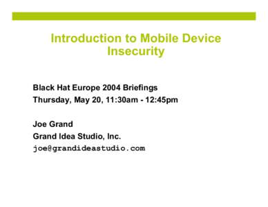 Introduction to Mobile Device Insecurity Black Hat Europe 2004 Briefings Thursday, May 20, 11:30am - 12:45pm Joe Grand Grand Idea Studio, Inc.