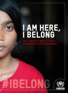 I am Here, I Belong THE URGENT NEED TO END CHILDHOOD STATELESSNESS  In the short time that children get to be children, statelessness can set in stone grave problems that will haunt them