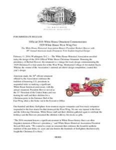 FOR IMMEDIATE RELEASE  Official 2016 White House Ornament Commemorates 1929 White House West Wing Fire The White House Historical Association Honors President Herbert Hoover with 36th Annual American-made Ornament, First