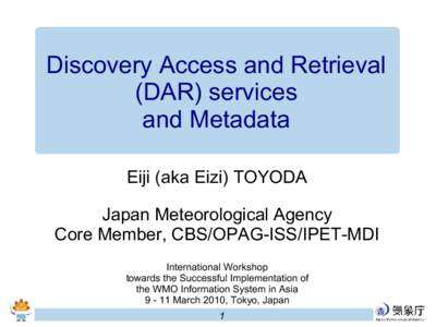 Discovery Access and Retrieval (DAR) services and Metadata Eiji (aka Eizi) TOYODA Japan Meteorological Agency Core Member, CBS/OPAG-ISS/IPET-MDI