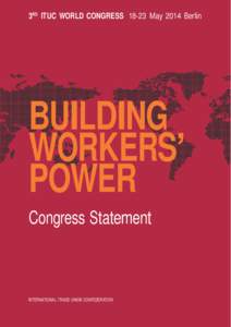 3RD ITUC WORLD CONGRESS[removed]May 2014 Berlin  BUILDING WORKERS’ POWER Congress Statement