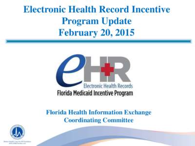 Electronic Health Record Incentive Program Update February 20, 2015 Florida Health Information Exchange Coordinating Committee