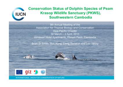 Conservation Status of Dolphin Species of Peam Krasop Wildlife Sanctuary (PKWS), Southwestern Cambodia 9th Annual Meeting of the Association for Tropical Biology and Conservation Asia-Pacific Chapter
