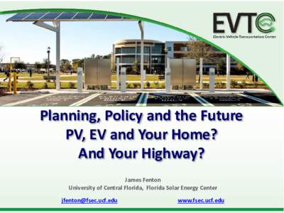 Planning, Policy and the Future PV, EV and Your Home? And Your Highway? James Fenton University of Central Florida, Florida Solar Energy Center 