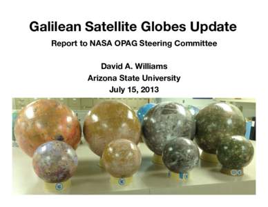 Galilean Satellite Globes Update! Report to NASA OPAG Steering Committee! David A. Williams! Arizona State University! July 15, 2013!