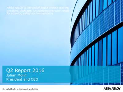 ASSA ABLOY is the global leader in door opening solutions, dedicated to satisfying end-user needs for security, safety and convenience Q2 Report 2016 Johan Molin
