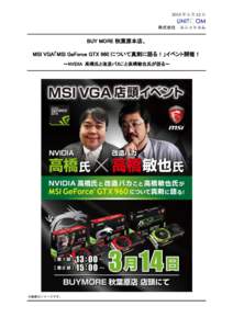2015 年 3 月 12 日  株式会社 ユニットコム BUY MORE 秋葉原本店、 MSI VGA「MSI GeForce GTX 960 について真剣に語る！」イベント開催！