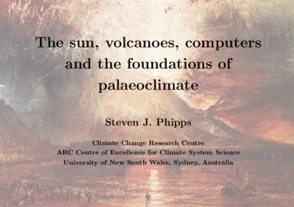 The sun, volcanoes, computers and the foundations of palaeoclimate Steven J. Phipps Climate Change Research Centre ARC Centre of Excellence for Climate System Science