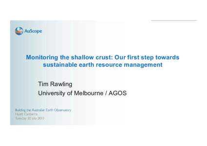 Monitoring the shallow crust: Our first step towards sustainable earth resource management Tim Rawling University of Melbourne / AGOS  The pore space as the resource