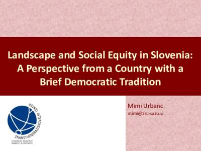 Landscape and Social Equity in Slovenia: A Perspective from a Country with a Brief Democratic Tradition Mimi Urbanc 