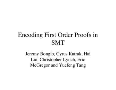 Encoding First Order Proofs in SMT Jeremy Bongio, Cyrus Katrak, Hai Lin, Christopher Lynch, Eric McGregor and Yuefeng Tang