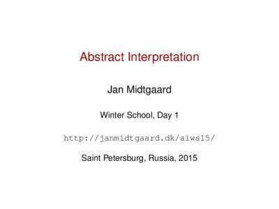 Abstract Interpretation Jan Midtgaard Winter School, Day 1 http://janmidtgaard.dk/aiws15/ Saint Petersburg, Russia, 2015