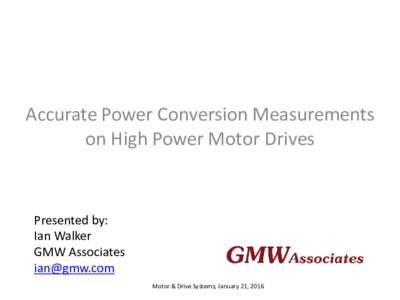 Accurate Power Conversion Measurements on High Power Motor Drives Presented by: Ian Walker GMW Associates