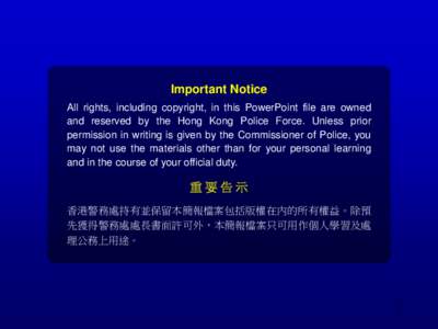 Important Notice All rights, including copyright, in this PowerPoint file are owned and reserved by the Hong Kong Police Force. Unless prior permission in writing is given by the Commissioner of Police, you may not use t