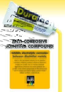 ANTI-CORROSIVE JOINTING COMPOUND Inhibits electrolytic corrosion between dissimilar metals. Used in the aerospace industry as an essential corrosion inhibiting material wherever dissimilar