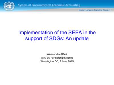System	
  of	
  Environmental-­‐Economic	
  Accoun5ng	
    Implementation of the SEEA in the support of SDGs: An update Alessandra Alfieri WAVES Partnership Meeting