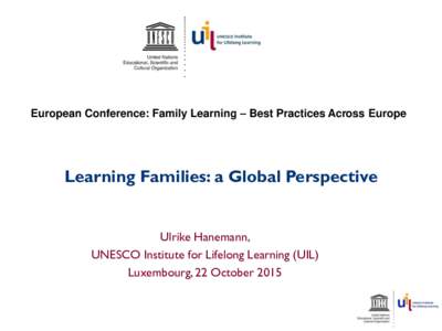 European Conference: Family Learning – Best Practices Across Europe  Learning Families: a Global Perspective Ulrike Hanemann, UNESCO Institute for Lifelong Learning (UIL)