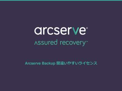 Arcserve Backup 間違いやすいライセンス  Arcserve Backup 間違いやすいライセンス ー 目次 • Client Agentが必須になるパターン • Disaster Recovery Option