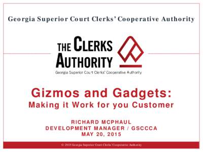 Georgia Superior Court Clerks’ Cooperative Authority  Gizmos and Gadgets: Making it Work for you Customer RICHARD MCPHAUL DEVELOPMENT MAN AGER / GSCCCA