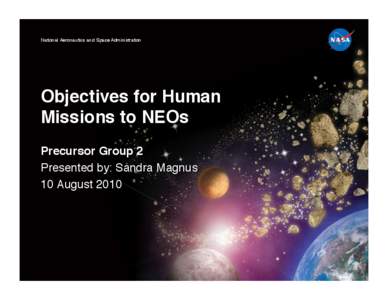 National Aeronautics and Space Administration!  Objectives for Human Missions to NEOs! Precursor Group 2 ! Presented by: Sandra Magnus!