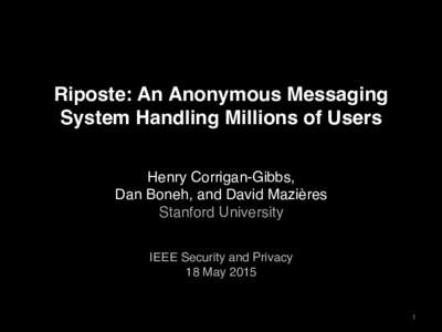 Riposte: An Anonymous Messaging System Handling Millions of Users Henry Corrigan-Gibbs,  Dan Boneh, and David Mazières Stanford University  