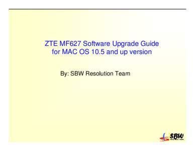 ZTE MF627 Software Upgrade Guide for MAC OS 10.5 and up version By: SBW Resolution Team Steps: The Download tool can run only through Windows®XP or Windows®Vista. The