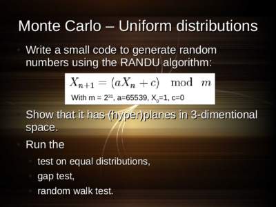 Monte Carlo – Uniform distributions ● Write a small code to generate random numbers using the RANDU algorithm: With m = 231, a=65539, X0=1, c=0