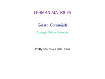 LEHMAN MATRICES G´erard Cornu´ejols Carnegie Mellon University Pretty Structures 2011, Paris